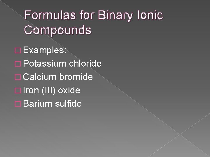 Formulas for Binary Ionic Compounds � Examples: � Potassium chloride � Calcium bromide �