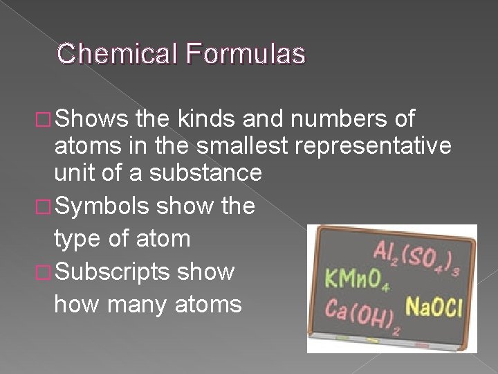 Chemical Formulas � Shows the kinds and numbers of atoms in the smallest representative