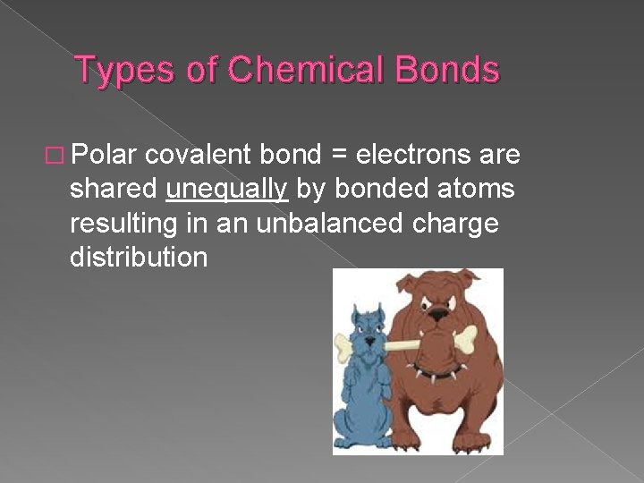Types of Chemical Bonds � Polar covalent bond = electrons are shared unequally by