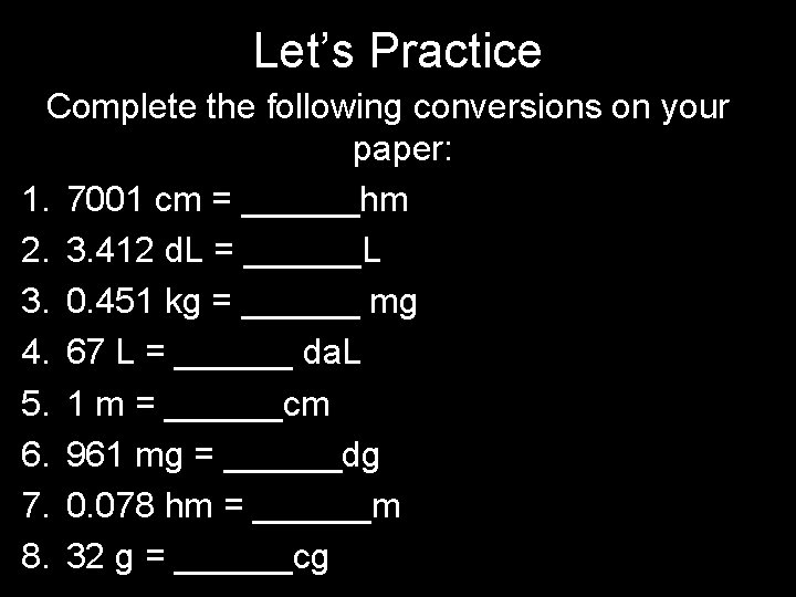 Let’s Practice Complete the following conversions on your paper: 1. 7001 cm = ______hm