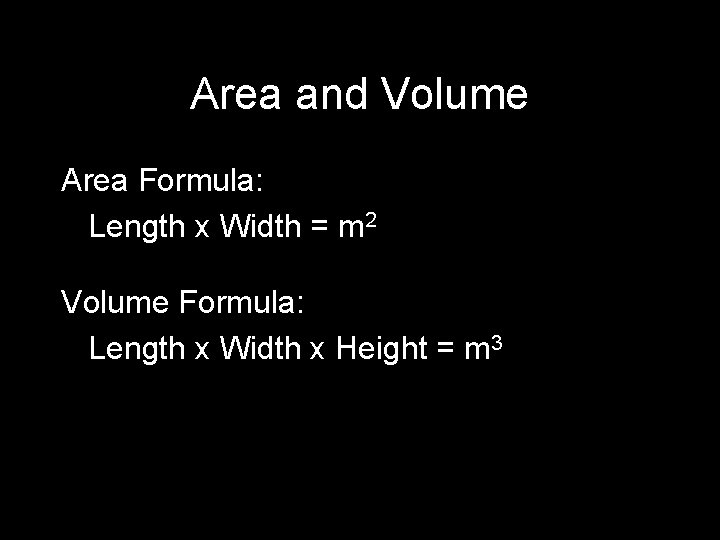 Area and Volume Area Formula: Length x Width = m 2 Volume Formula: Length