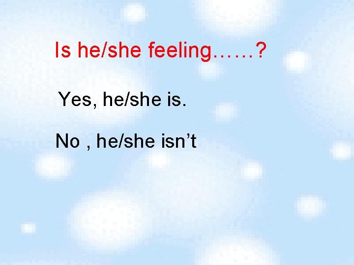 Is he/she feeling……? Yes, he/she is. No , he/she isn’t 