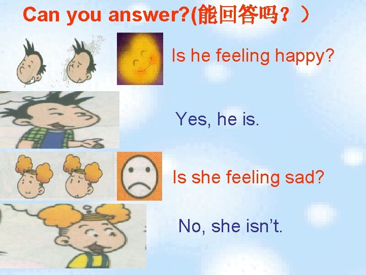 Can you answer? (能回答吗？） Is he feeling happy? Yes, he is. Is she feeling
