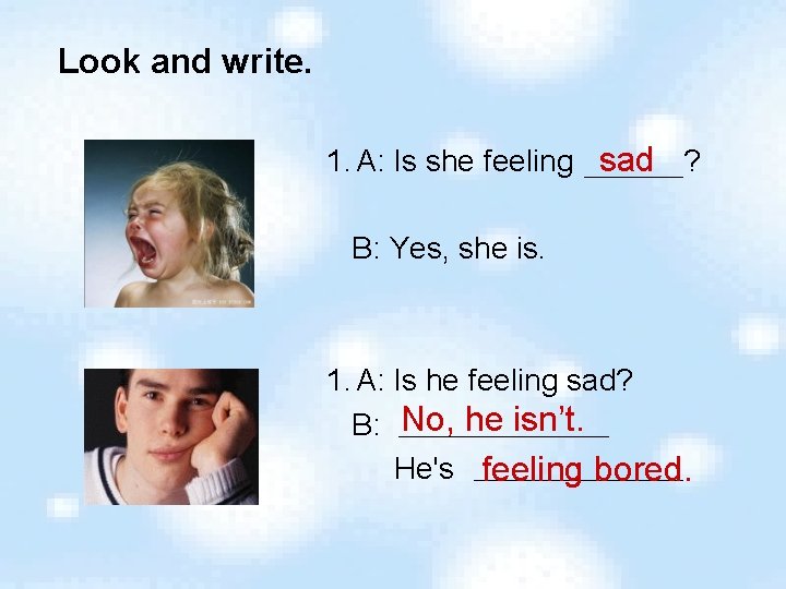 Look and write. 1. A: Is she feeling sad ? B: Yes, she is.