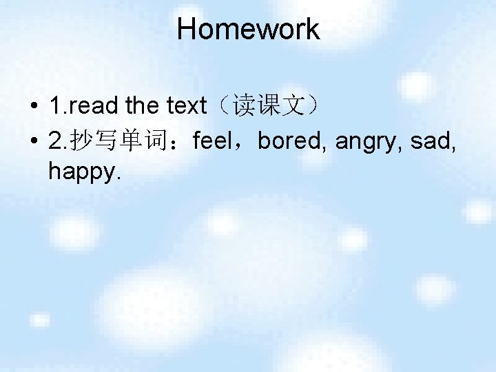 Homework • 1. read the text（读课文） • 2. 抄写单词：feel，bored, angry, sad, happy. 