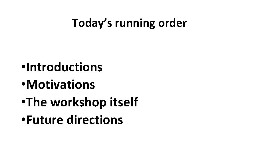 Today’s running order • Introductions • Motivations • The workshop itself • Future directions