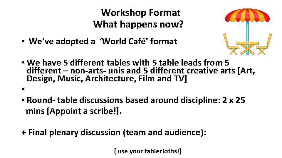 Workshop Format What happens now? • We’ve adopted a ‘World Café’ format • We