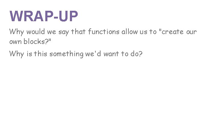 WRAP-UP Why would we say that functions allow us to "create our own blocks?