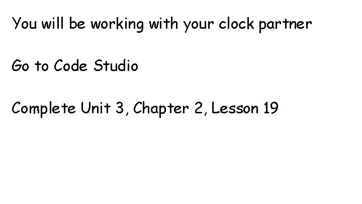 You will be working with your clock partner Go to Code Studio Complete Unit