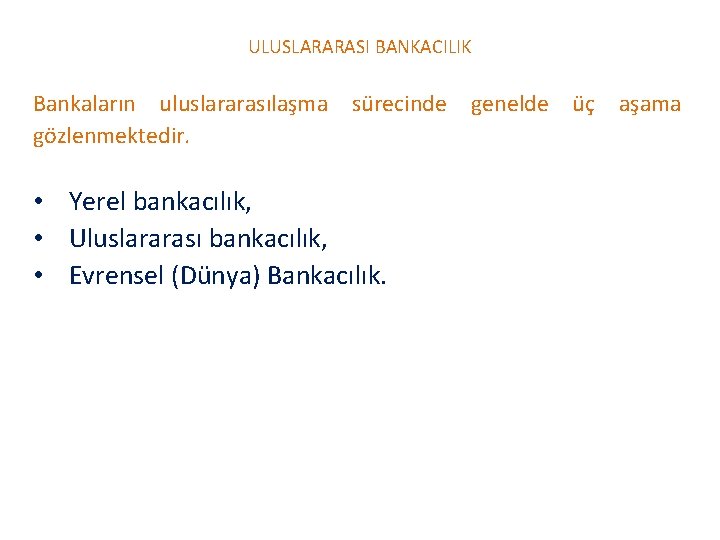 ULUSLARARASI BANKACILIK Bankaların uluslararasılaşma sürecinde genelde üç aşama gözlenmektedir. • Yerel bankacılık, • Uluslararası