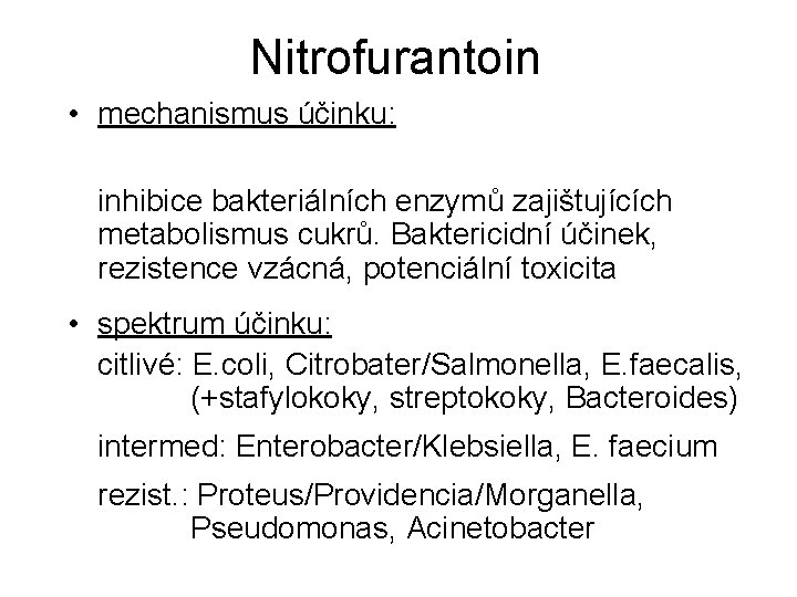 Nitrofurantoin • mechanismus účinku: inhibice bakteriálních enzymů zajištujících metabolismus cukrů. Baktericidní účinek, rezistence vzácná,