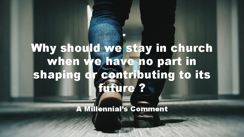 Why should we stay in church when we have no part in shaping or