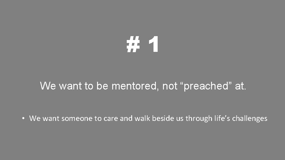 #1 We want to be mentored, not “preached” at. • We want someone to