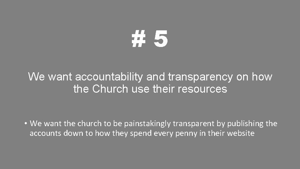 #5 We want accountability and transparency on how the Church use their resources •