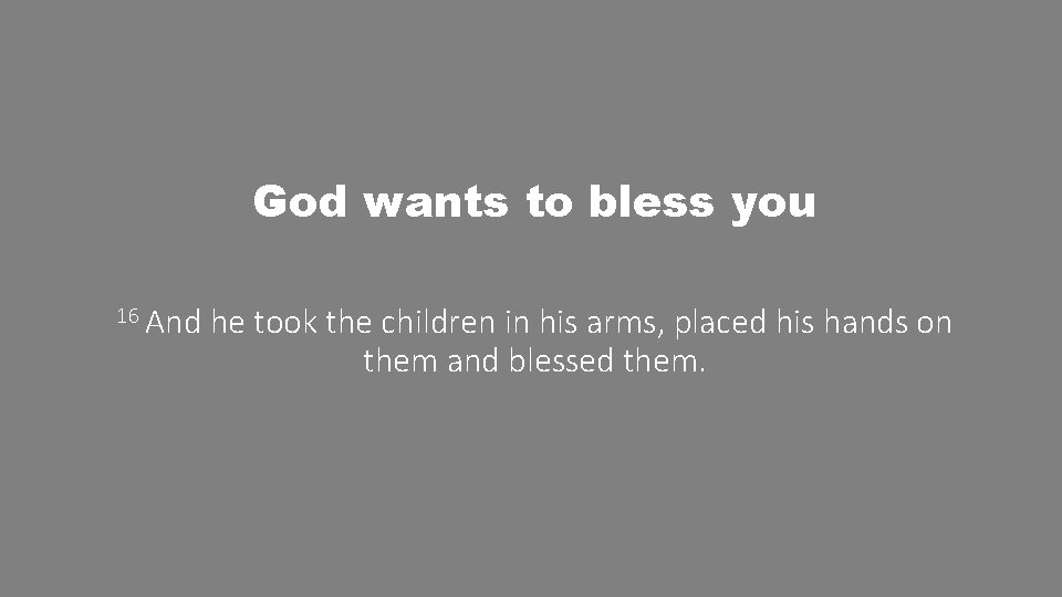 God wants to bless you 16 And he took the children in his arms,