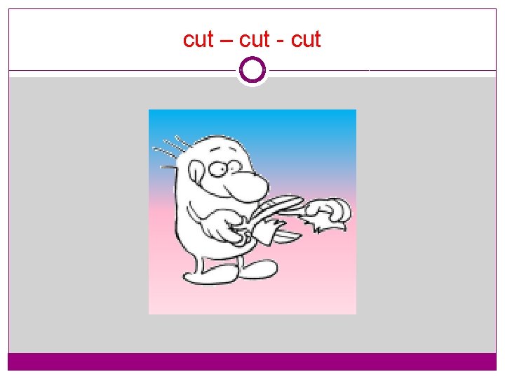 cut – cut - cut 