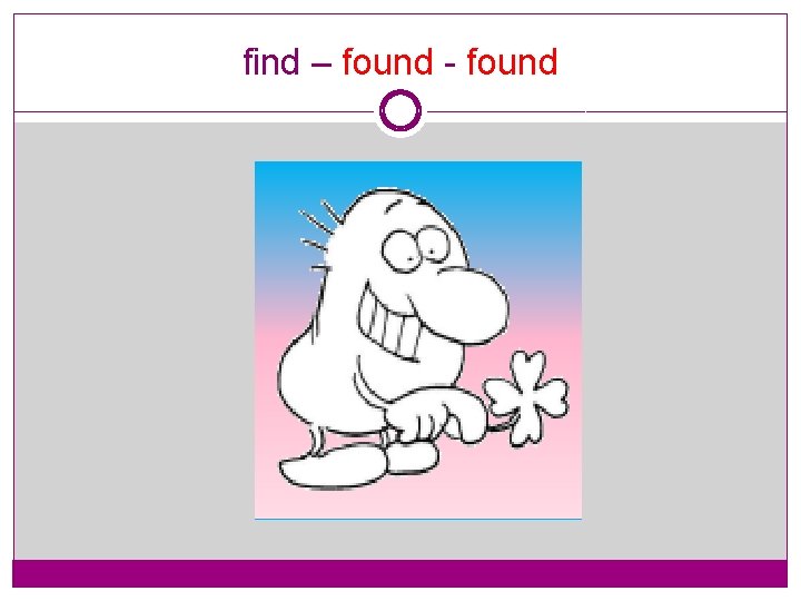 find – found - found 