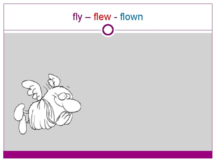 fly – flew - flown 