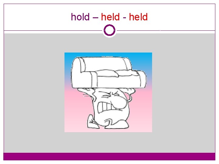 hold – held - held 