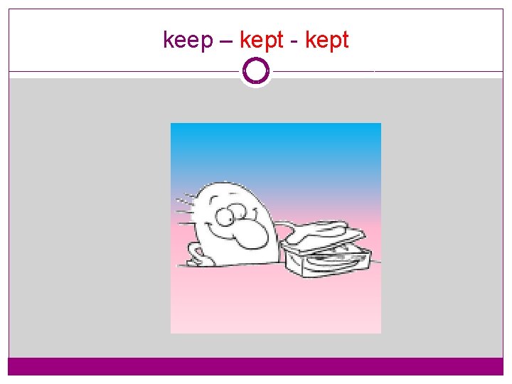 keep – kept - kept 
