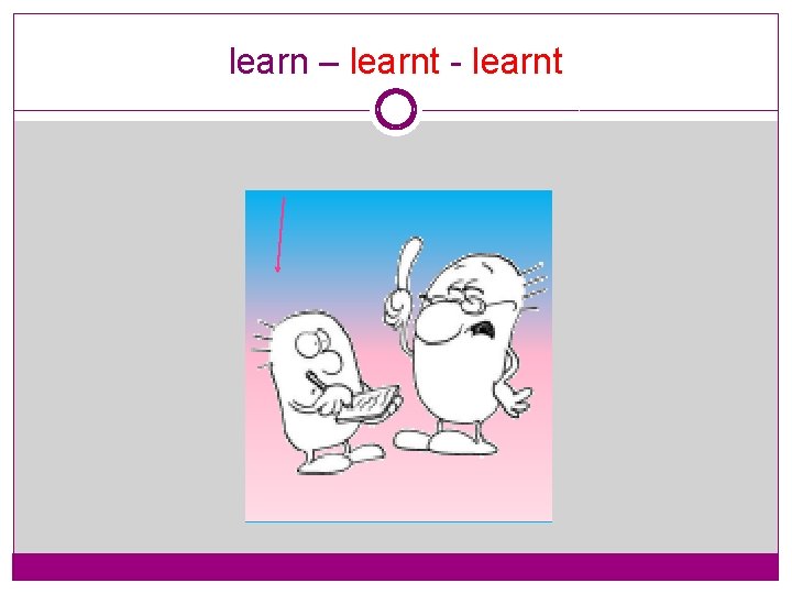 learn – learnt - learnt 