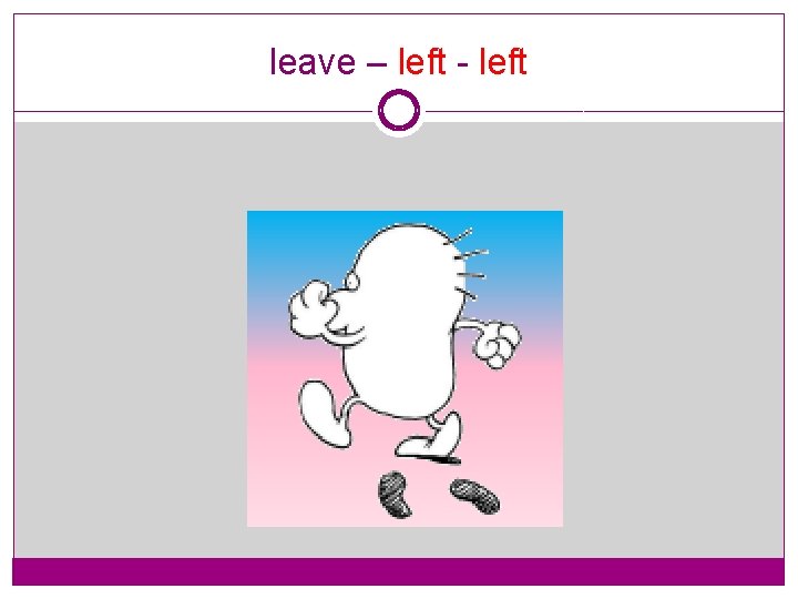 leave – left - left 