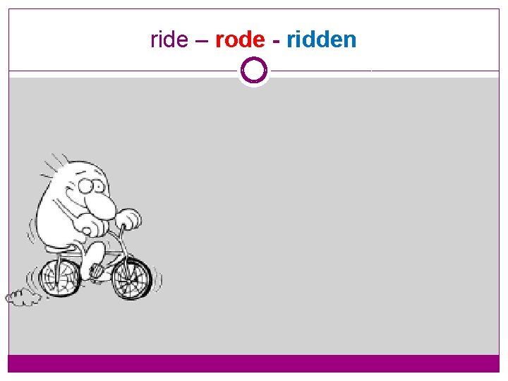 ride – rode - ridden 