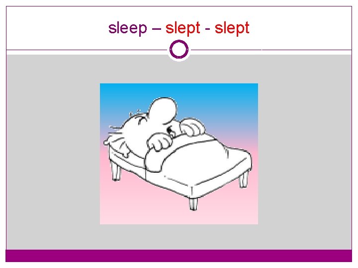 sleep – slept - slept 
