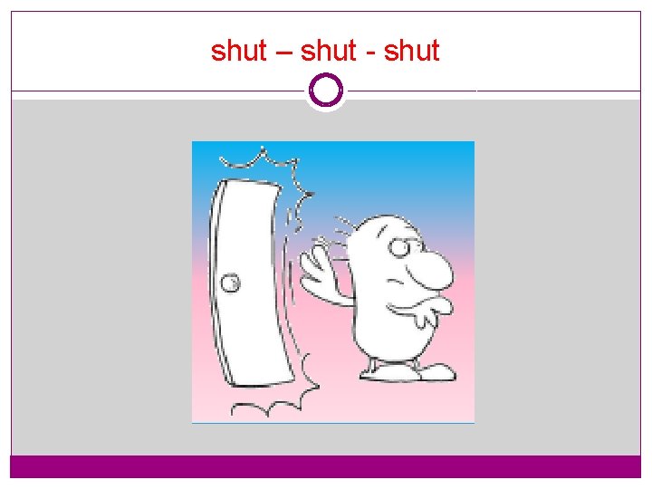 shut – shut - shut 