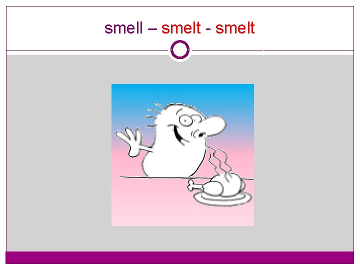 smell – smelt - smelt 