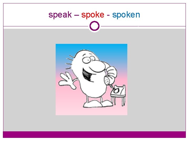 speak – spoke - spoken 