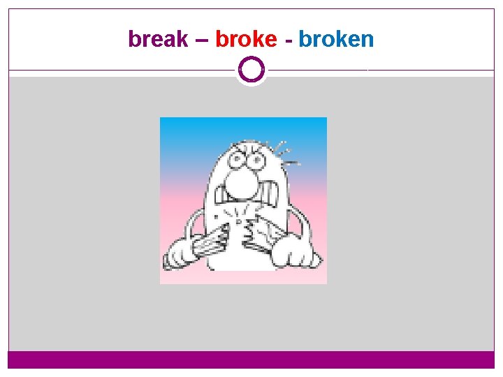 break – broke - broken 