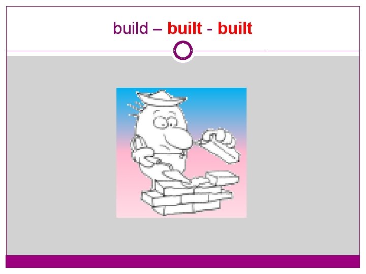 build – built - built 