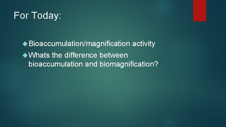 For Today: Bioaccumulation/magnification Whats activity the difference between bioaccumulation and biomagnification? 