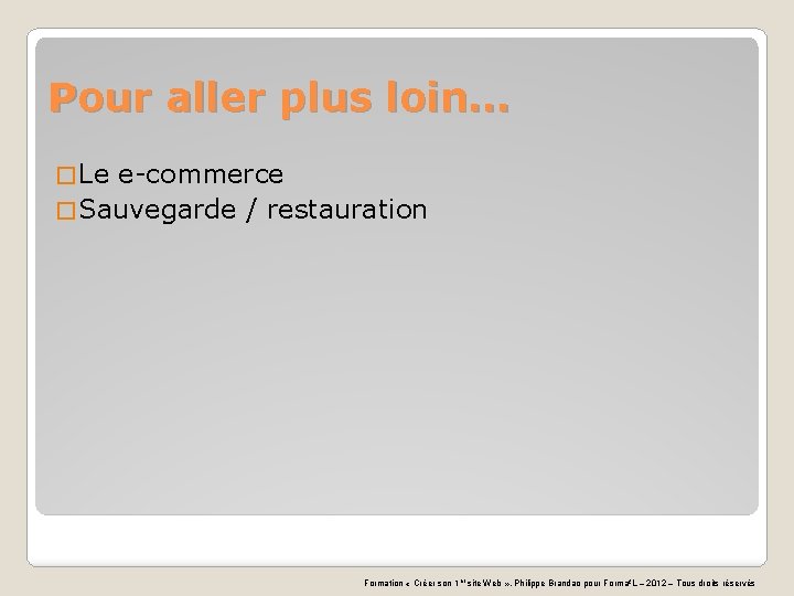 Pour aller plus loin… � Le e-commerce � Sauvegarde / restauration Formation « Créer