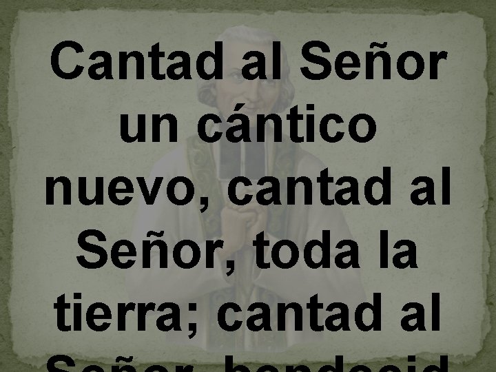 Cantad al Señor un cántico nuevo, cantad al Señor, toda la tierra; cantad al