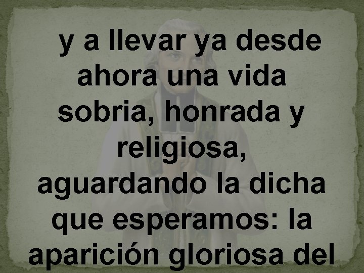  y a llevar ya desde ahora una vida sobria, honrada y religiosa, aguardando