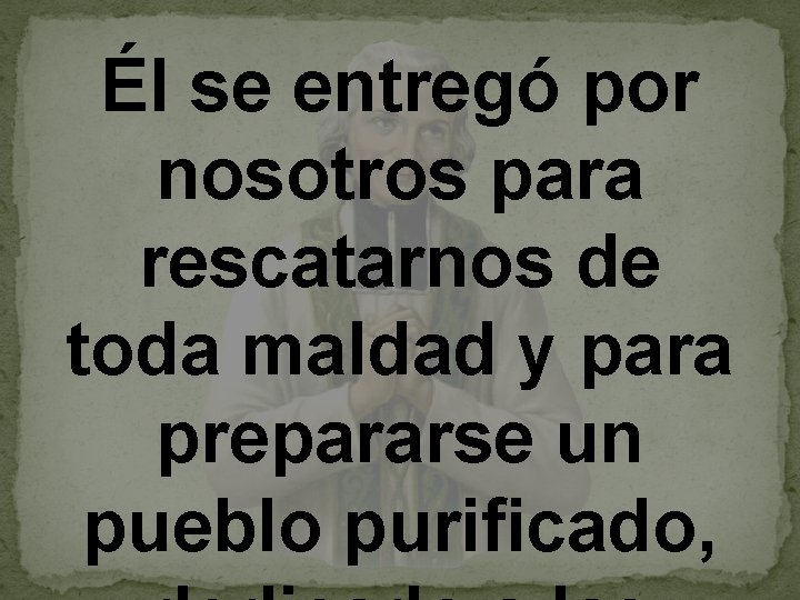 Él se entregó por nosotros para rescatarnos de toda maldad y para prepararse un