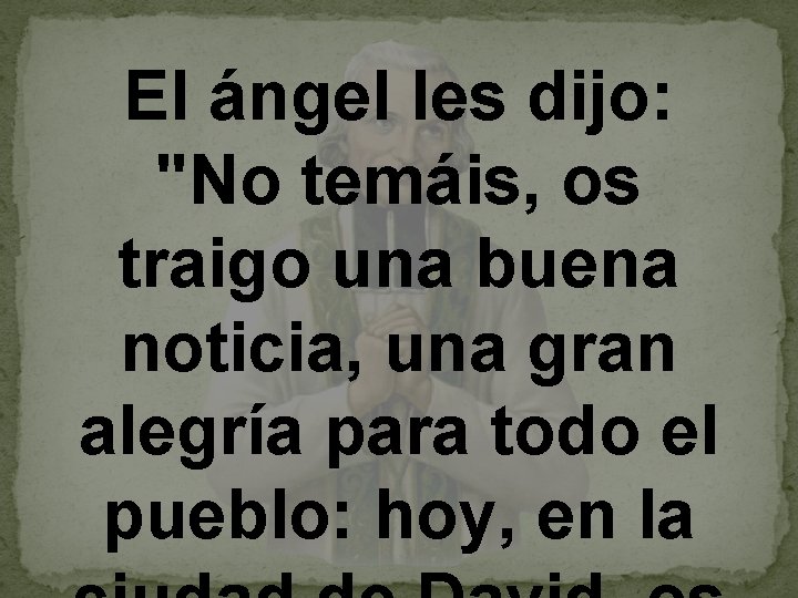 El ángel les dijo: "No temáis, os traigo una buena noticia, una gran alegría