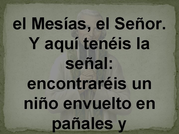 el Mesías, el Señor. Y aquí tenéis la señal: encontraréis un niño envuelto en