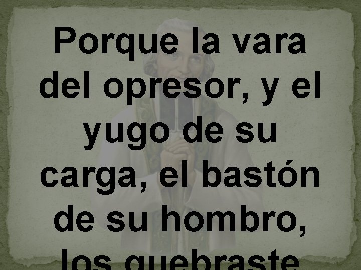 Porque la vara del opresor, y el yugo de su carga, el bastón de
