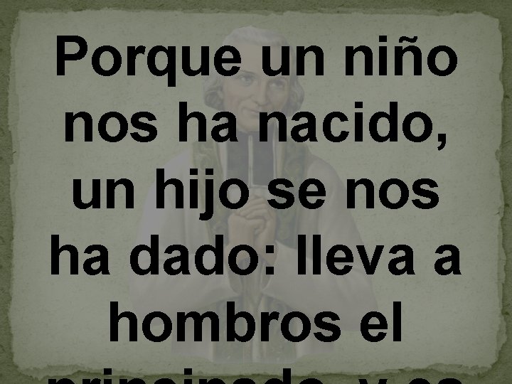 Porque un niño nos ha nacido, un hijo se nos ha dado: lleva a