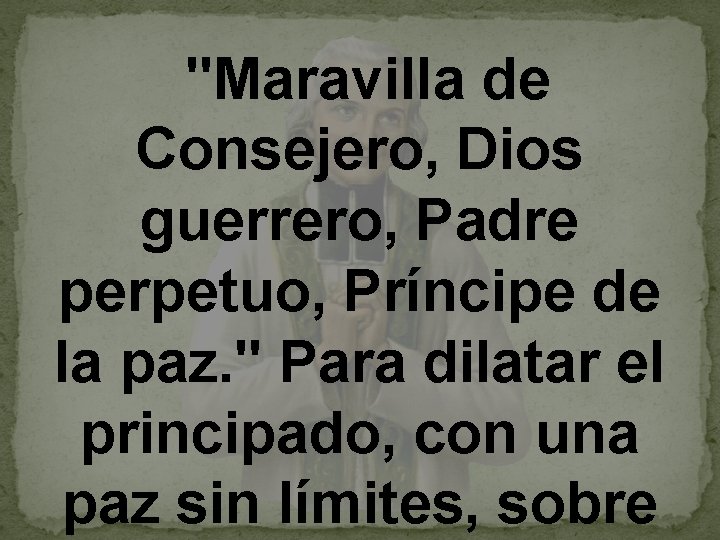  "Maravilla de Consejero, Dios guerrero, Padre perpetuo, Príncipe de la paz. " Para