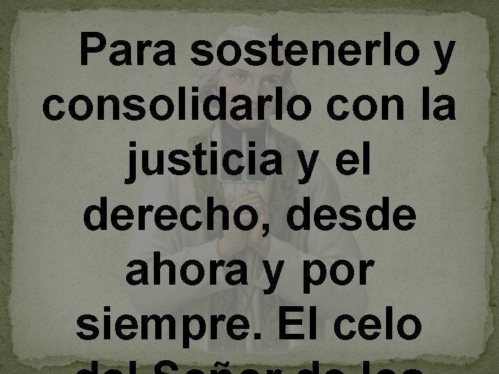  Para sostenerlo y consolidarlo con la justicia y el derecho, desde ahora y