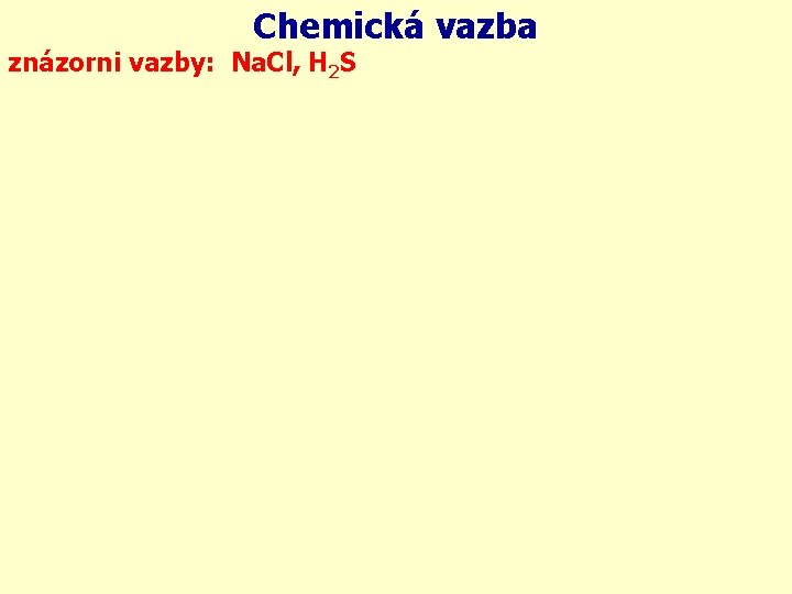 Chemická vazba znázorni vazby: Na. Cl, H 2 S 1 s 2 s 2
