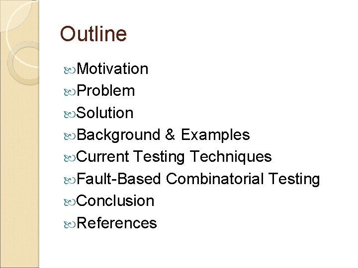 Outline Motivation Problem Solution Background & Examples Current Testing Techniques Fault-Based Combinatorial Testing Conclusion