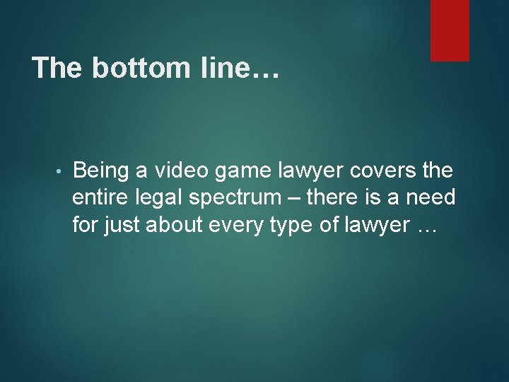 The bottom line… • Being a video game lawyer covers the entire legal spectrum