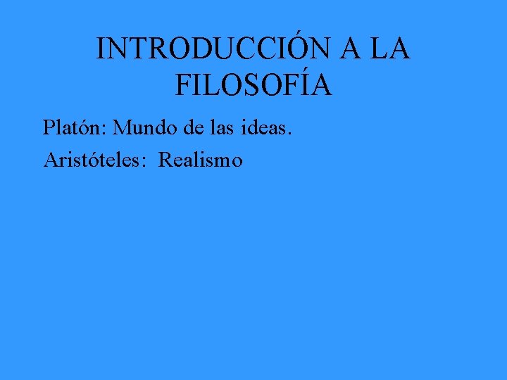 INTRODUCCIÓN A LA FILOSOFÍA Platón: Mundo de las ideas. Aristóteles: Realismo 