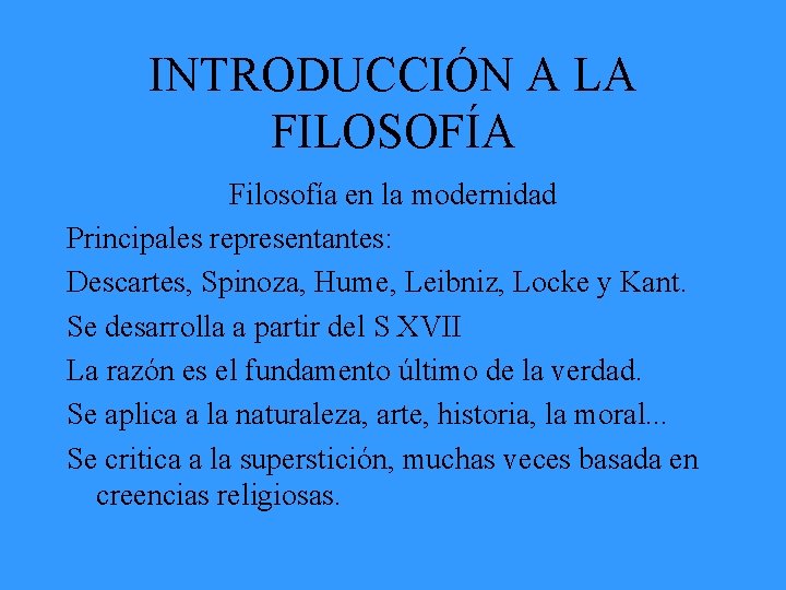 INTRODUCCIÓN A LA FILOSOFÍA Filosofía en la modernidad Principales representantes: Descartes, Spinoza, Hume, Leibniz,