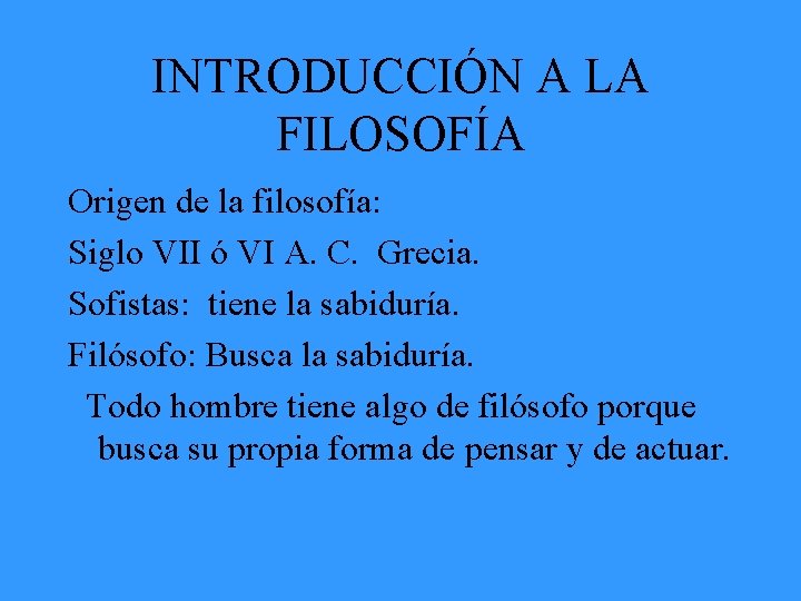 INTRODUCCIÓN A LA FILOSOFÍA Origen de la filosofía: Siglo VII ó VI A. C.